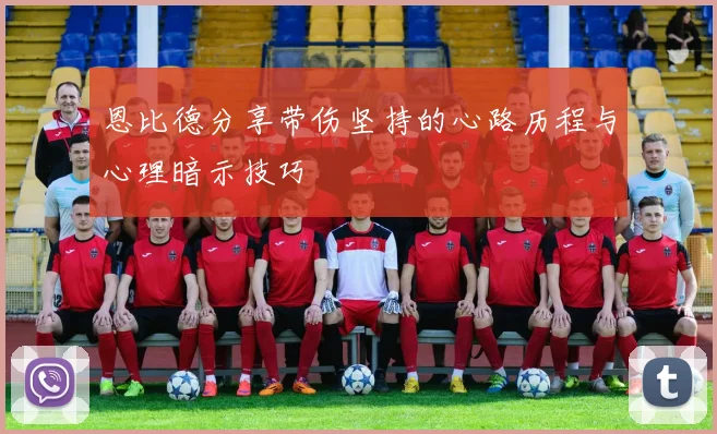 恩比德分享带伤坚持的心路历程与心理暗示技巧
