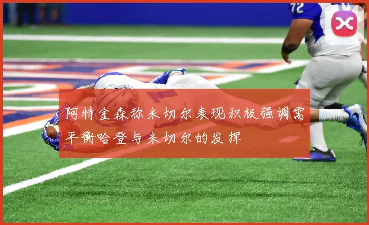阿特金森称米切尔表现积极强调需平衡哈登与米切尔的发挥