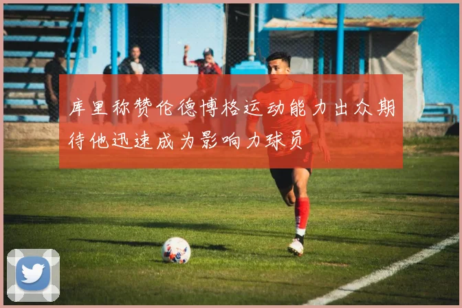 库里称赞伦德博格运动能力出众期待他迅速成为影响力球员