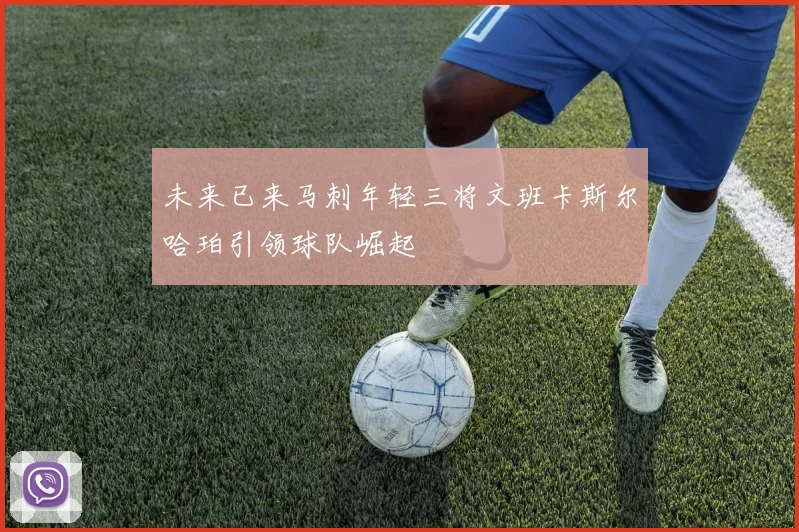 未来已来马刺年轻三将文班卡斯尔哈珀引领球队崛起