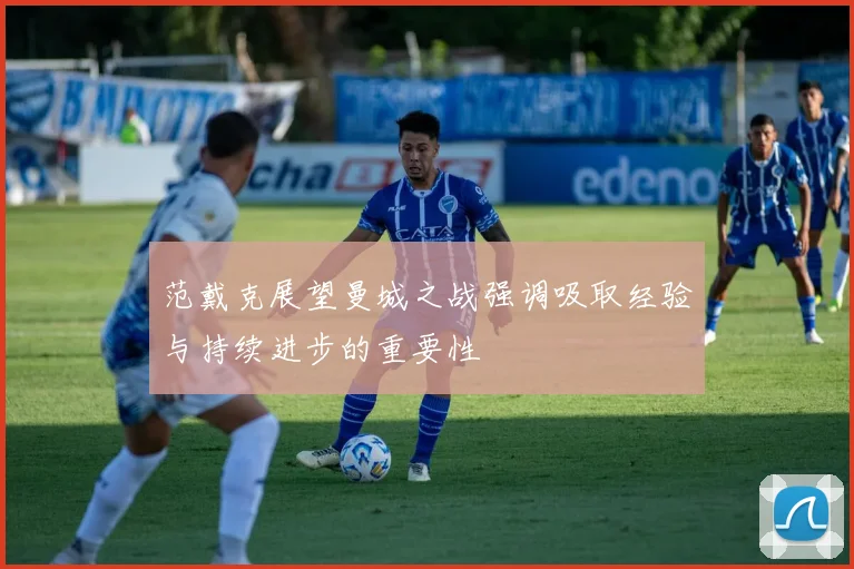 范戴克展望曼城之战强调吸取经验与持续进步的重要性