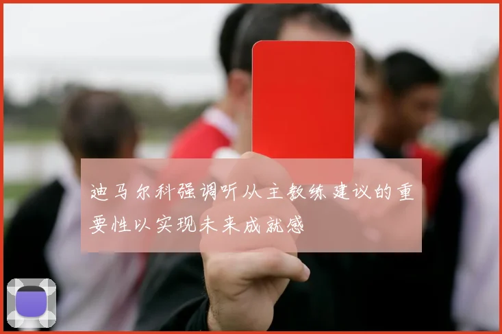 迪马尔科强调听从主教练建议的重要性以实现未来成就感