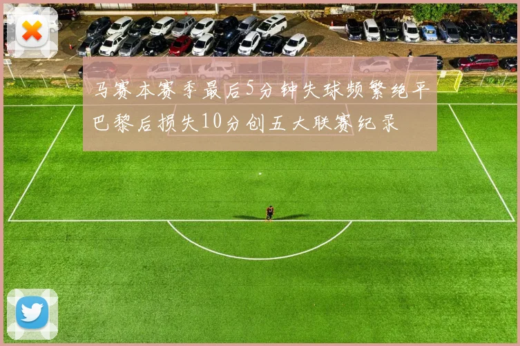 马赛本赛季最后5分钟失球频繁绝平巴黎后损失10分创五大联赛纪录